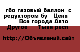 гбо-газовый баллон  с редуктором бу › Цена ­ 3 000 - Все города Авто » Другое   . Тыва респ.